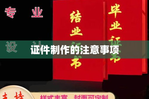 崇明证件制作的注意事项