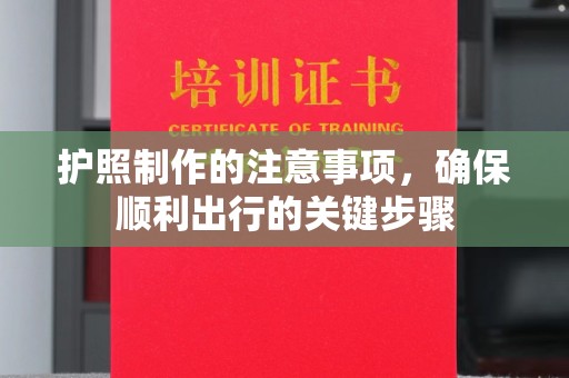 崇明护照制作的注意事项，确保顺利出行的关键步骤