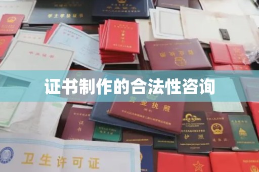 崇明证书制作的合法性咨询