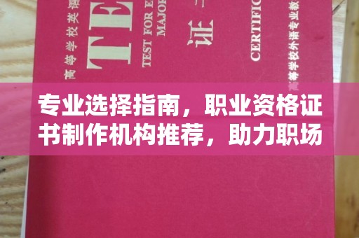 崇明专业选择指南，职业资格证书制作机构推荐，助力职场进阶