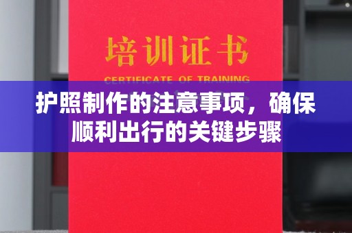 崇明护照制作的注意事项，确保顺利出行的关键步骤
