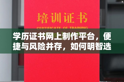 崇明学历证书网上制作平台，便捷与风险并存，如何明智选择？