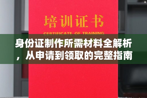 崇明身份证制作所需材料全解析，从申请到领取的完整指南