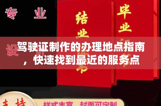 崇明驾驶证制作的办理地点指南，快速找到最近的服务点