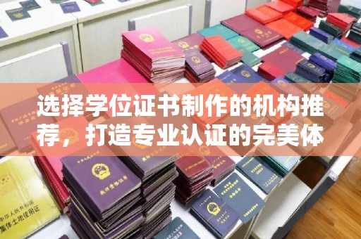 崇明选择学位证书制作的机构推荐，打造专业认证的完美体验