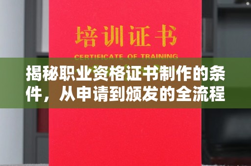 崇明揭秘职业资格证书制作的条件，从申请到颁发的全流程解析