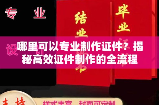 崇明哪里可以专业制作证件？揭秘高效证件制作的全流程