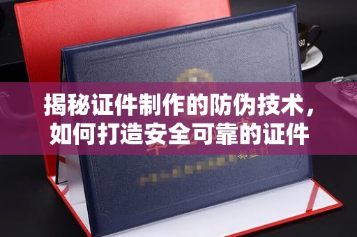 崇明揭秘证件制作的防伪技术，如何打造安全可靠的证件