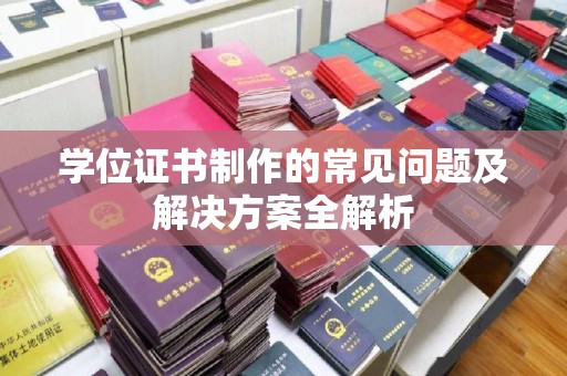 崇明学位证书制作的常见问题及解决方案全解析