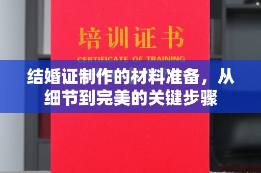 崇明结婚证制作的材料准备，从细节到完美的关键步骤