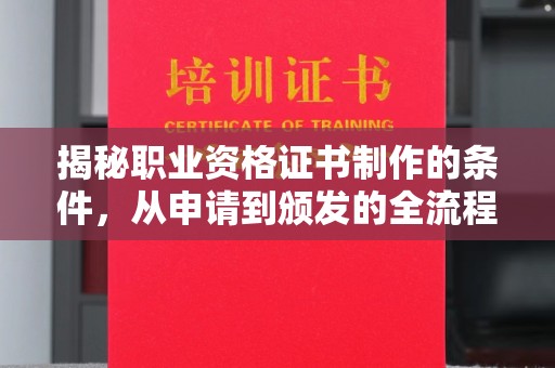 崇明揭秘职业资格证书制作的条件，从申请到颁发的全流程解析