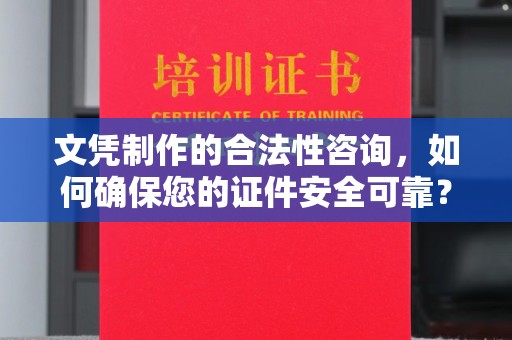 崇明文凭制作的合法性咨询，如何确保您的证件安全可靠？