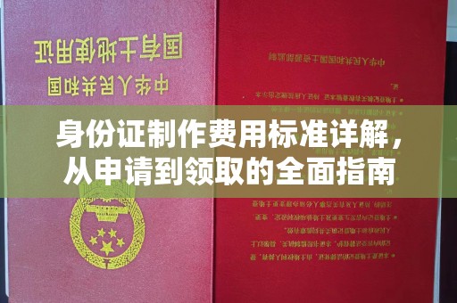 崇明身份证制作费用标准详解，从申请到领取的全面指南