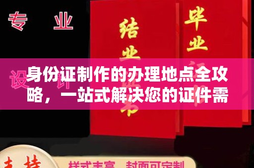 崇明身份证制作的办理地点全攻略，一站式解决您的证件需求