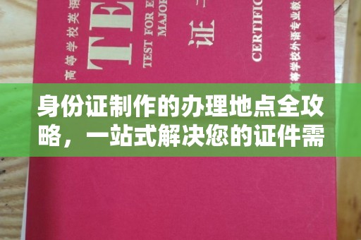 崇明身份证制作的办理地点全攻略，一站式解决您的证件需求