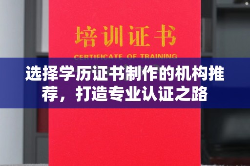 崇明选择学历证书制作的机构推荐，打造专业认证之路