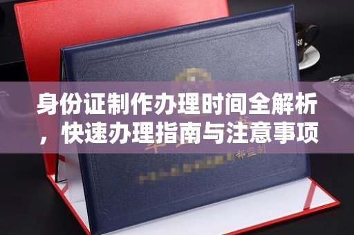 崇明身份证制作办理时间全解析，快速办理指南与注意事项